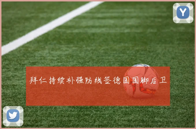 拜仁持续补强防线签德国国脚后卫