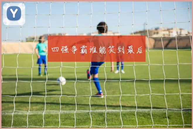 四强争霸谁能笑到最后
